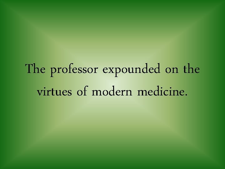 The professor expounded on the virtues of modern medicine. 