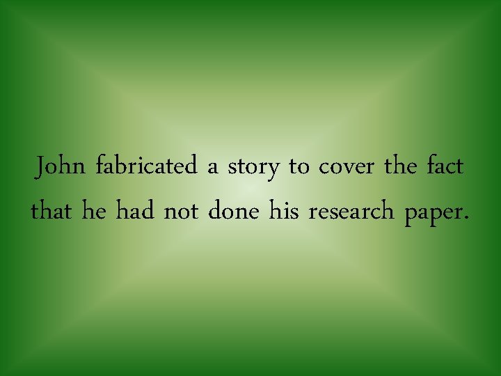 John fabricated a story to cover the fact that he had not done his