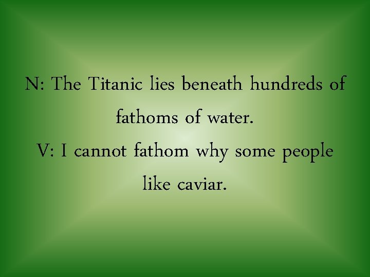 N: The Titanic lies beneath hundreds of fathoms of water. V: I cannot fathom