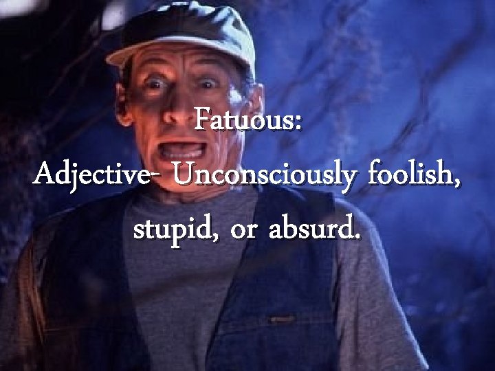 Fatuous: Adjective- Unconsciously foolish, stupid, or absurd. 