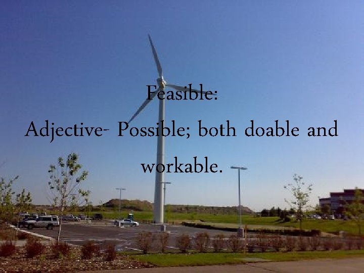 Feasible: Adjective- Possible; both doable and workable. 