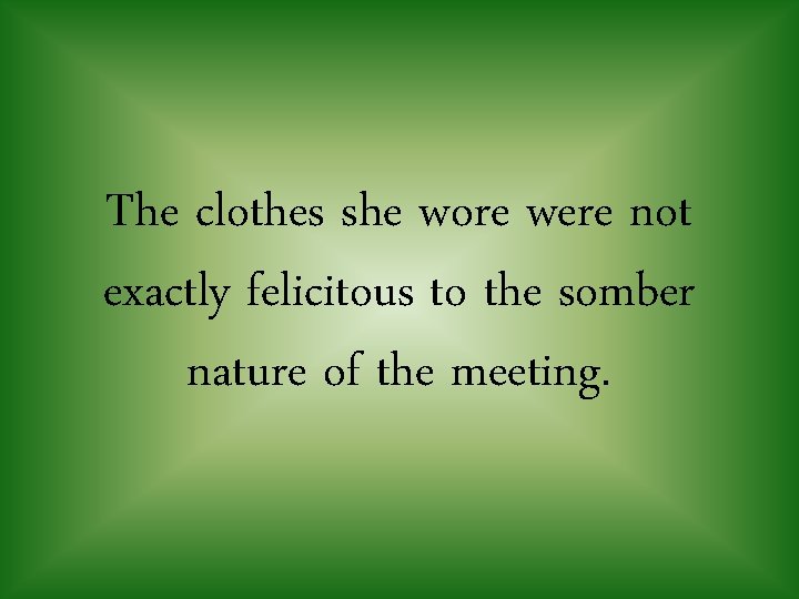 The clothes she wore were not exactly felicitous to the somber nature of the