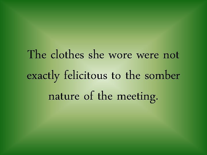 The clothes she wore were not exactly felicitous to the somber nature of the