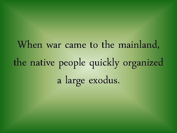 When war came to the mainland, the native people quickly organized a large exodus.