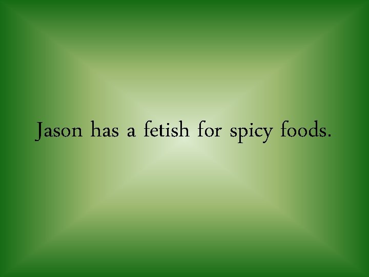 Jason has a fetish for spicy foods. 