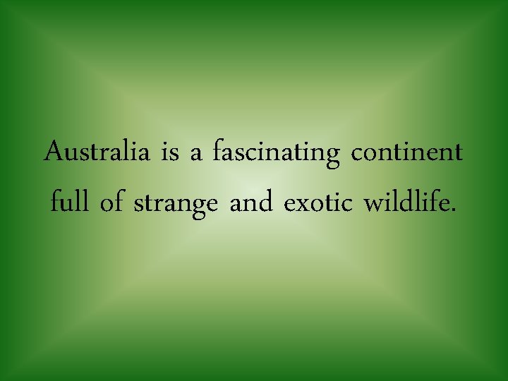 Australia is a fascinating continent full of strange and exotic wildlife. 