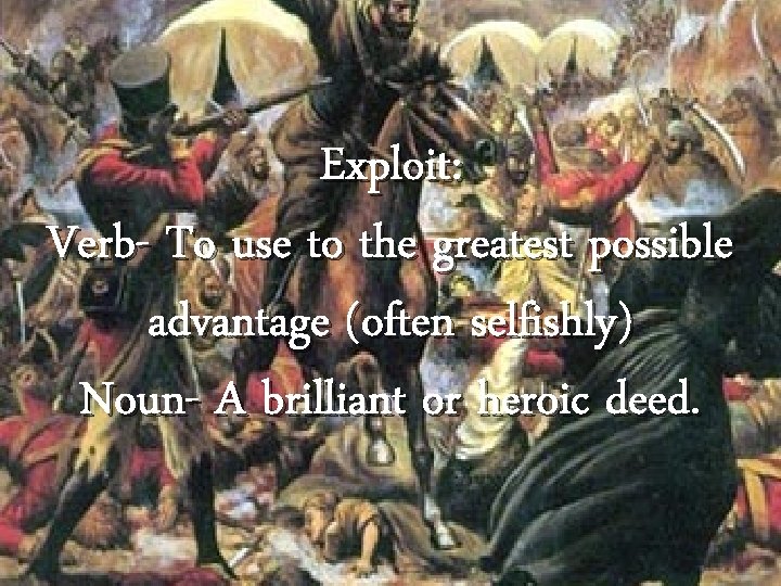 Exploit: Verb- To use to the greatest possible advantage (often selfishly) Noun- A brilliant