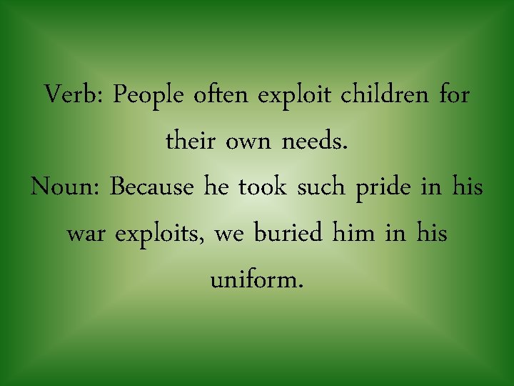 Verb: People often exploit children for their own needs. Noun: Because he took such