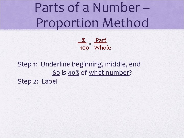 Parts of a Number – Proportion Method % Part = 100 Whole Step 1: