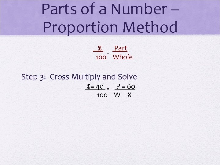 Parts of a Number – Proportion Method % Part = 100 Whole Step 3: