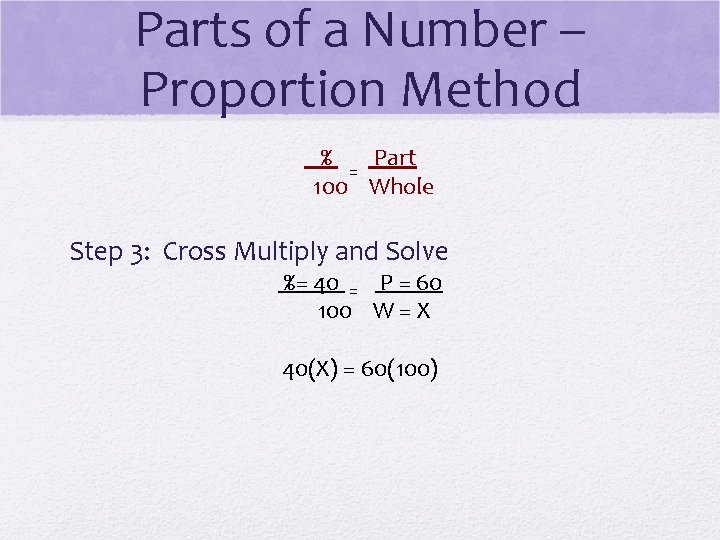 Parts of a Number – Proportion Method % Part = 100 Whole Step 3: