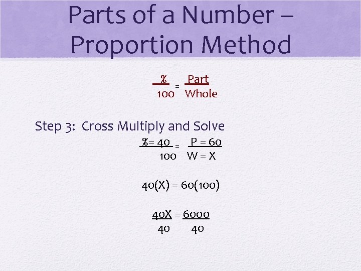 Parts of a Number – Proportion Method % Part = 100 Whole Step 3: