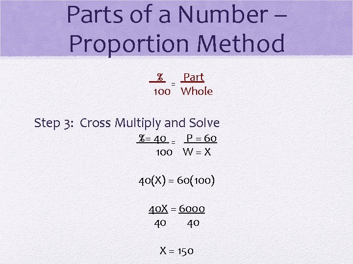 Parts of a Number – Proportion Method % Part = 100 Whole Step 3: