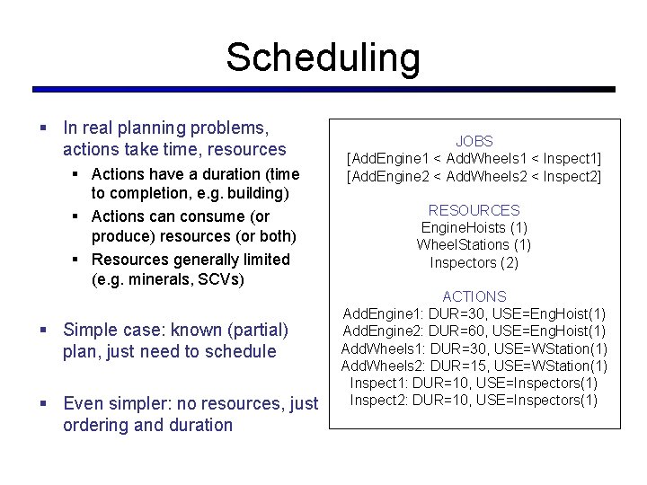 Scheduling In real planning problems, actions take time, resources Actions have a duration (time