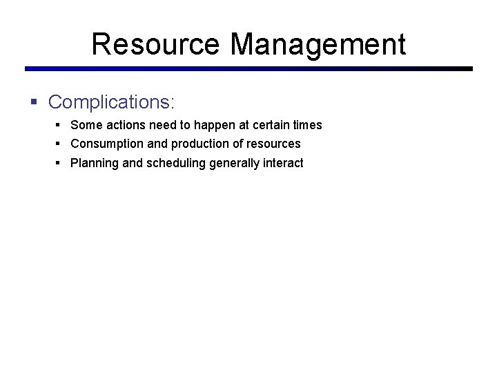 Resource Management Complications: Some actions need to happen at certain times Consumption and production