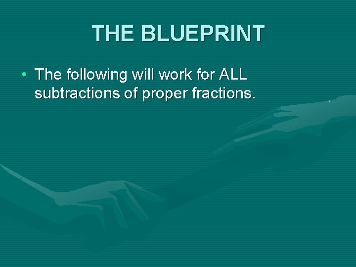 THE BLUEPRINT • The following will work for ALL subtractions of proper fractions. 