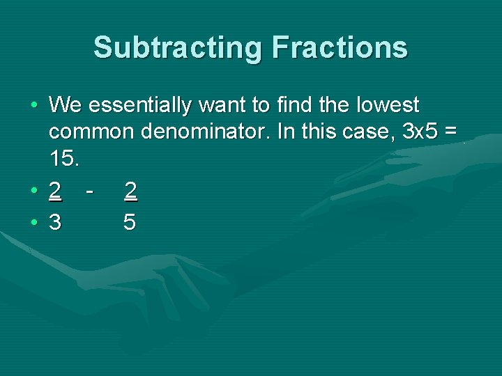 Subtracting Fractions • We essentially want to find the lowest common denominator. In this