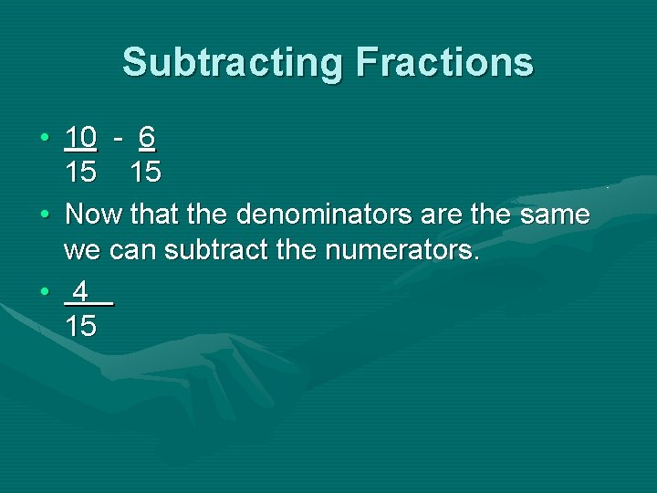 Subtracting Fractions • 10 - 6 15 15 • Now that the denominators are