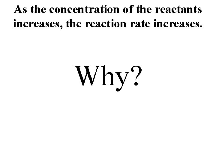 As the concentration of the reactants increases, the reaction rate increases. Why? 