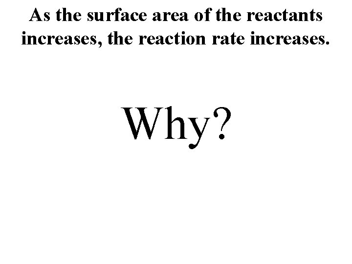 As the surface area of the reactants increases, the reaction rate increases. Why? 