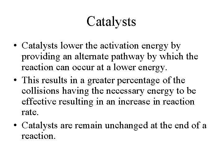 Catalysts • Catalysts lower the activation energy by providing an alternate pathway by which