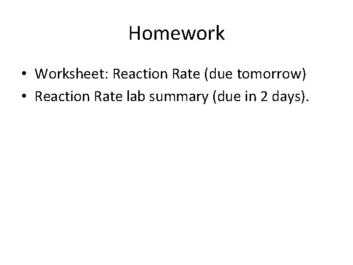 Homework • Worksheet: Reaction Rate (due tomorrow) • Reaction Rate lab summary (due in