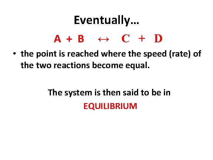 Eventually… A + B ↔ C + D • the point is reached where