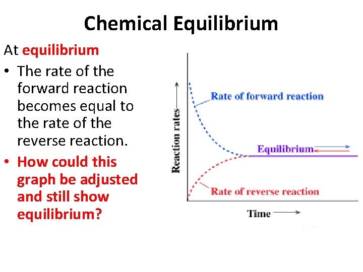 Chemical Equilibrium At equilibrium • The rate of the forward reaction becomes equal to