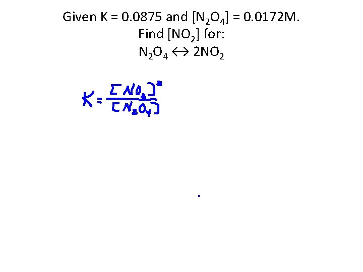 Given K = 0. 0875 and [N 2 O 4] = 0. 0172 M.
