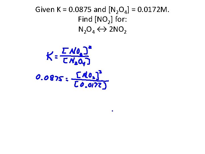 Given K = 0. 0875 and [N 2 O 4] = 0. 0172 M.