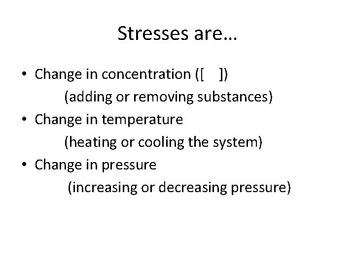 Stresses are… • Change in concentration ([ ]) (adding or removing substances) • Change