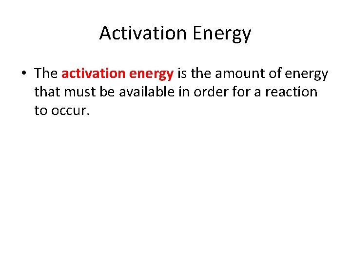 Activation Energy • The activation energy is the amount of energy that must be