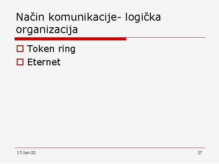 Način komunikacije- logička organizacija o Token ring o Eternet 17 -Jan-22 27 