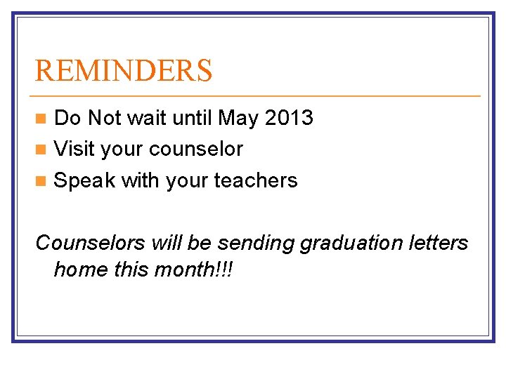 REMINDERS Do Not wait until May 2013 n Visit your counselor n Speak with