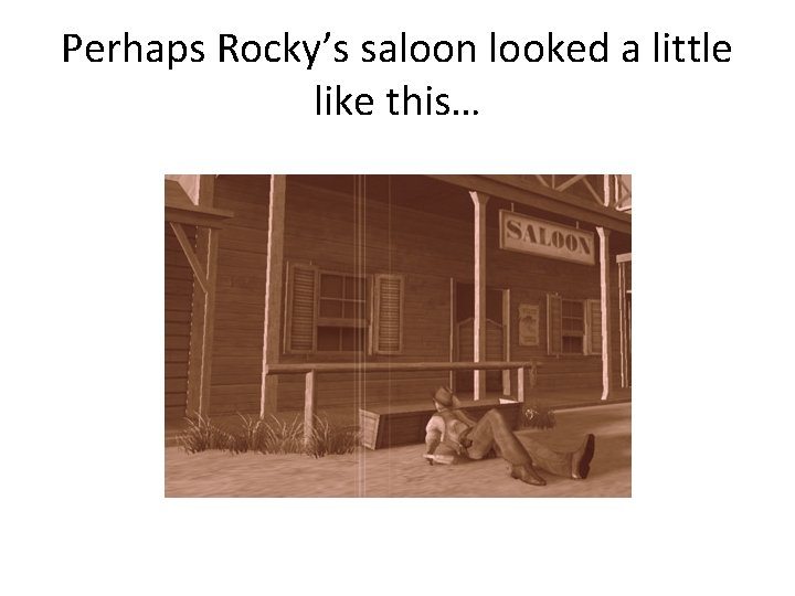 Perhaps Rocky’s saloon looked a little like this… 