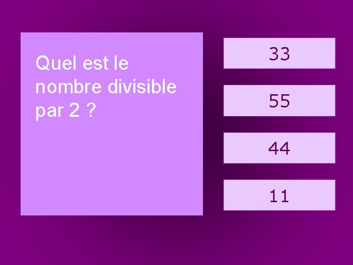 11. arbre Quel est le nombre divisible par 2 ? 33 55 44 11