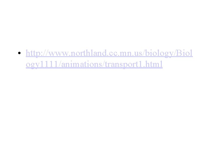  • http: //www. northland. cc. mn. us/biology/Biol ogy 1111/animations/transport 1. html 