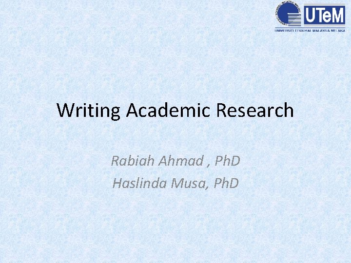 Writing Academic Research Rabiah Ahmad , Ph. D Haslinda Musa, Ph. D 