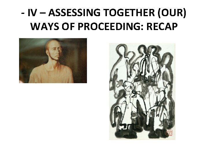 - IV – ASSESSING TOGETHER (OUR) WAYS OF PROCEEDING: RECAP 