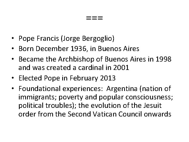 === • Pope Francis (Jorge Bergoglio) • Born December 1936, in Buenos Aires •