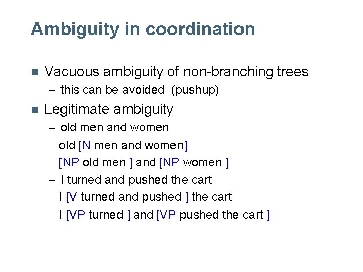 Ambiguity in coordination n Vacuous ambiguity of non-branching trees – this can be avoided Ambiguity in coordination n Vacuous ambiguity of non-branching trees – this can be avoided