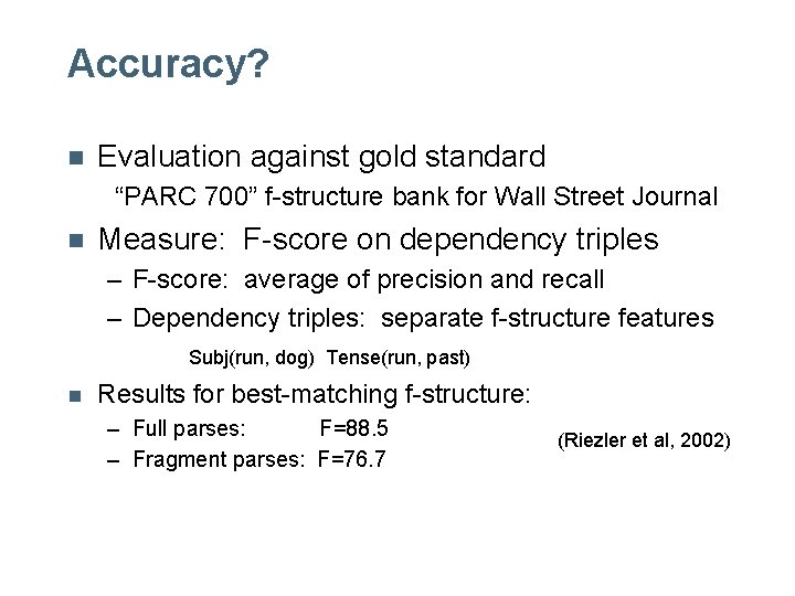 Accuracy? n Evaluation against gold standard “PARC 700” f-structure bank for Wall Street Journal Accuracy? n Evaluation against gold standard “PARC 700” f-structure bank for Wall Street Journal