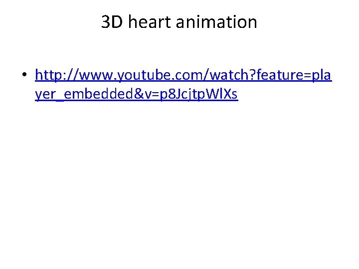 3 D heart animation • http: //www. youtube. com/watch? feature=pla yer_embedded&v=p 8 Jcjtp. Wl.