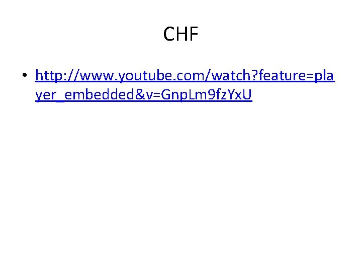 CHF • http: //www. youtube. com/watch? feature=pla yer_embedded&v=Gnp. Lm 9 fz. Yx. U 