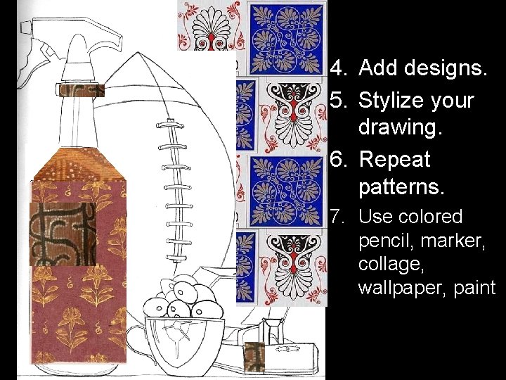 4. Add designs. 5. Stylize your drawing. 6. Repeat patterns. 7. Use colored pencil,