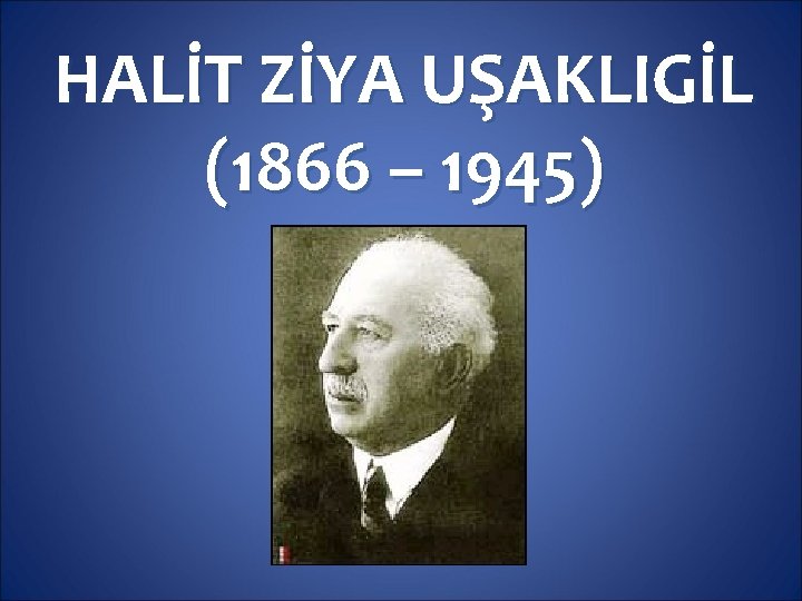 HALİT ZİYA UŞAKLIGİL (1866 – 1945) 