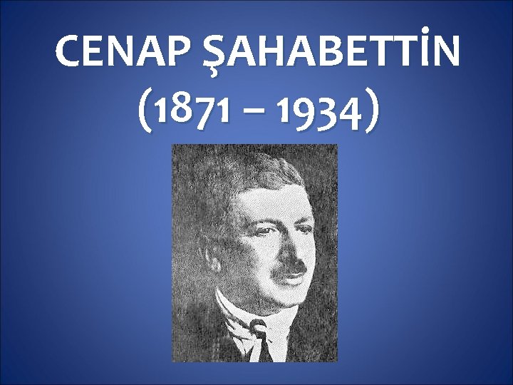 CENAP ŞAHABETTİN (1871 – 1934) 