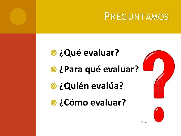 P REGUNTAMOS ¿Qué evaluar? ¿Para qué evaluar? ¿Quién evalúa? ¿Cómo evaluar? 