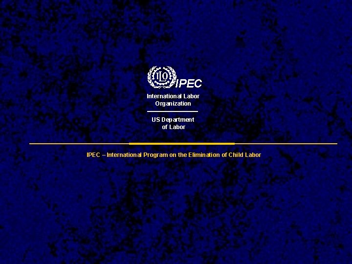 IPEC International Labor Organization US Department of Labor IPEC – International Program on the