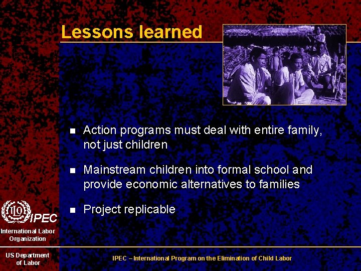 Lessons learned IPEC n Action programs must deal with entire family, not just children